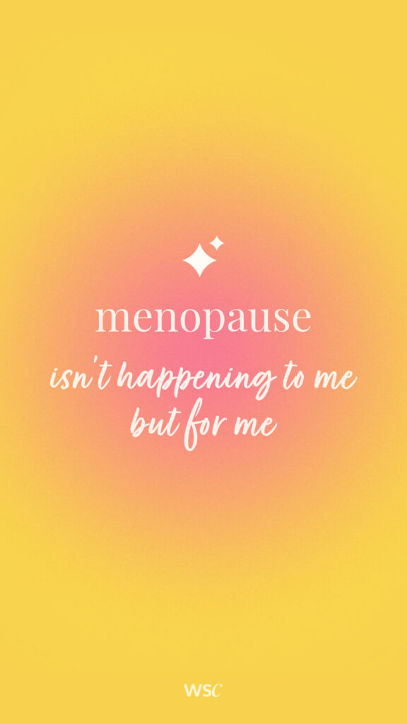 menopause isn't happening to me but for me